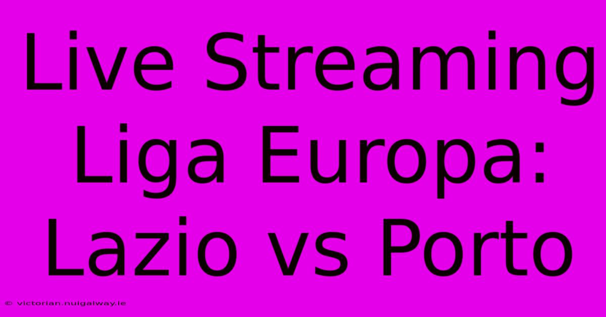 Live Streaming Liga Europa: Lazio Vs Porto