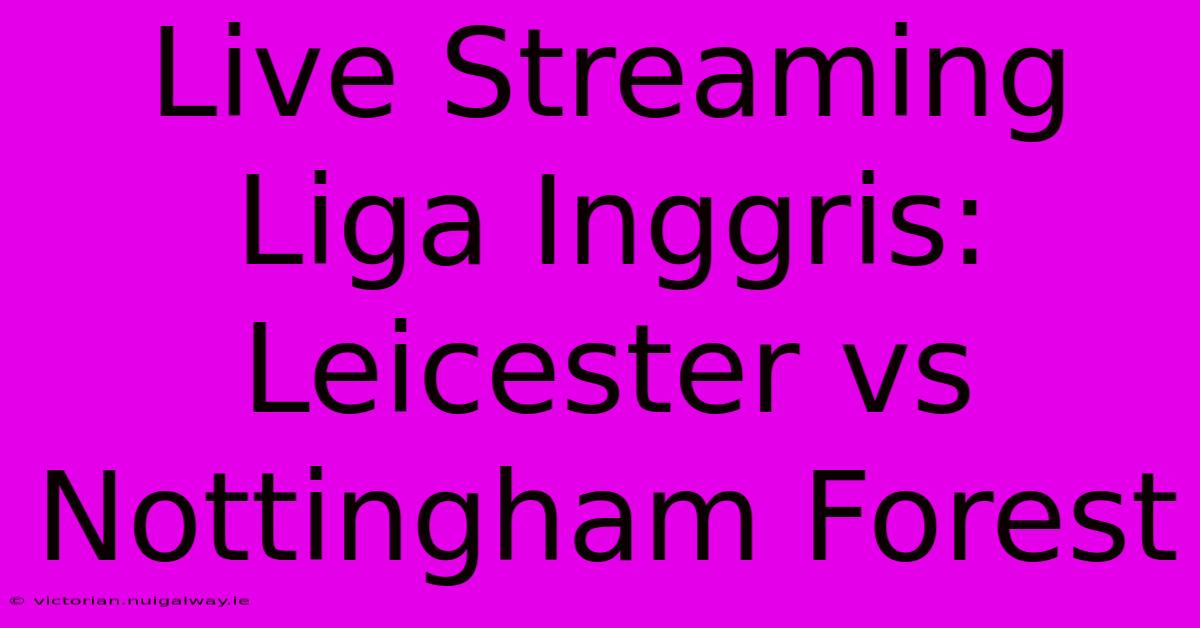 Live Streaming Liga Inggris: Leicester Vs Nottingham Forest