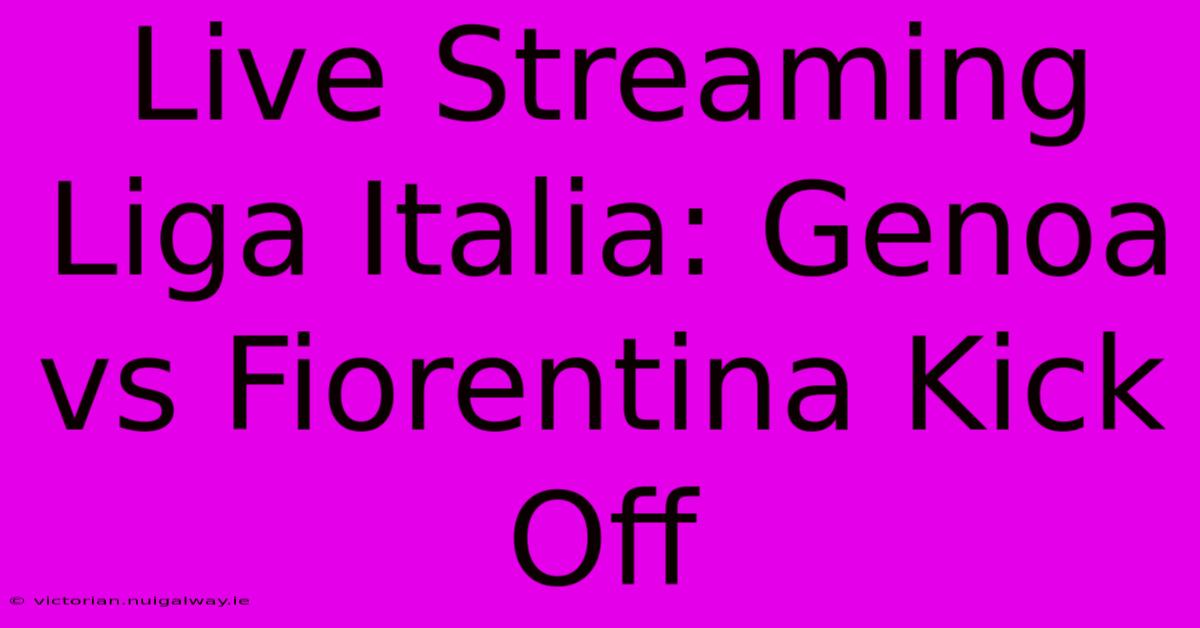 Live Streaming Liga Italia: Genoa Vs Fiorentina Kick Off