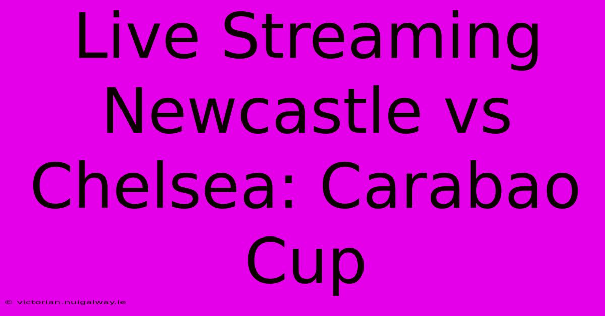 Live Streaming Newcastle Vs Chelsea: Carabao Cup