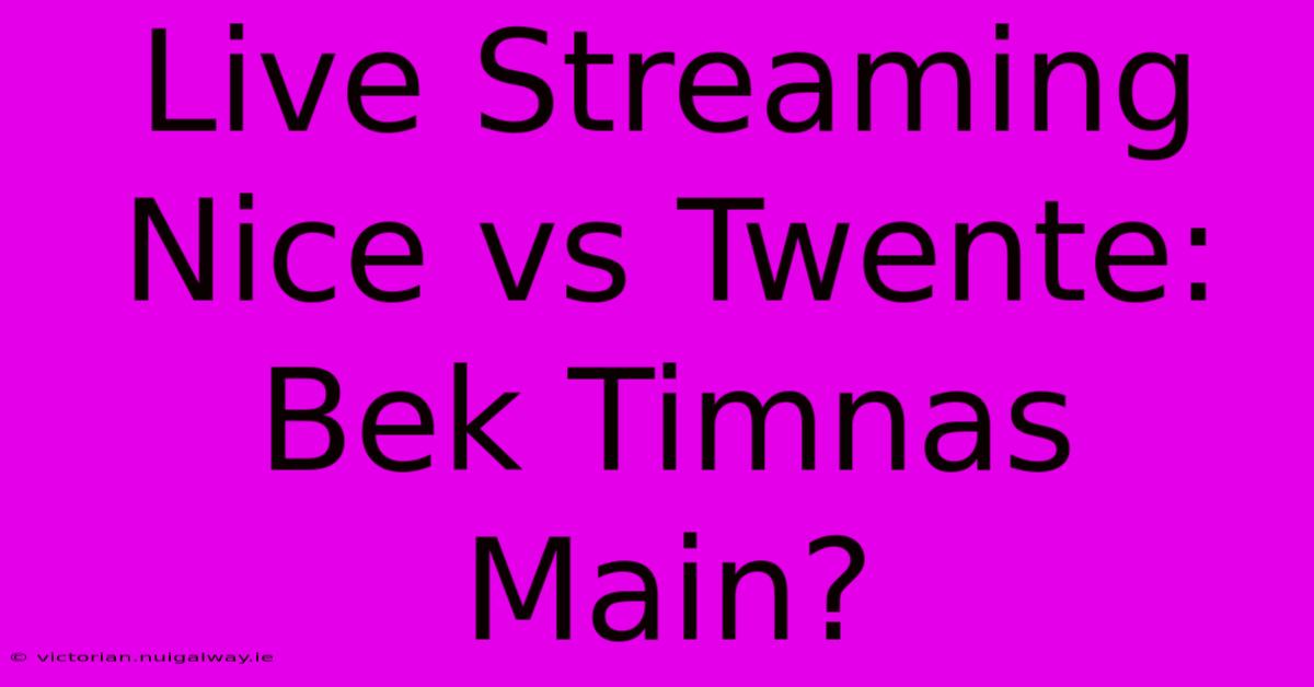 Live Streaming Nice Vs Twente: Bek Timnas Main?