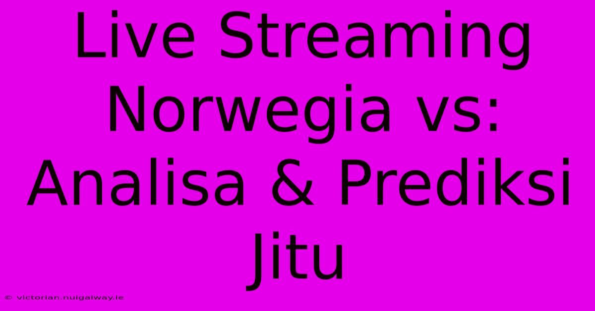 Live Streaming Norwegia Vs: Analisa & Prediksi Jitu