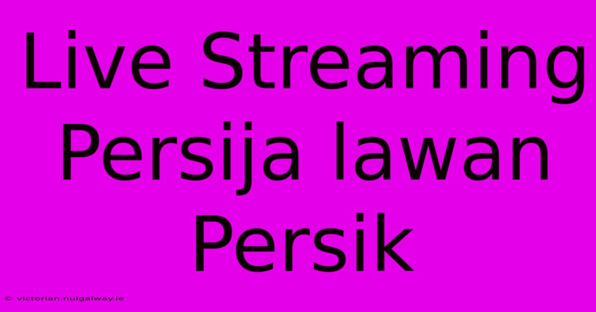 Live Streaming Persija Lawan Persik