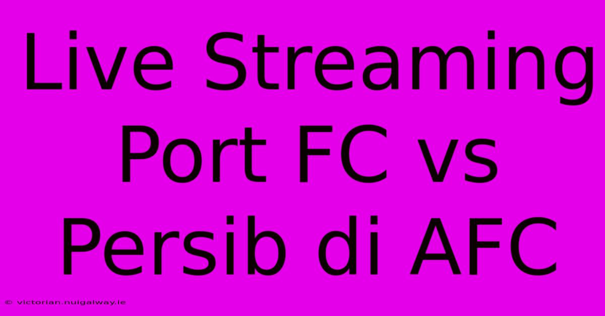 Live Streaming Port FC Vs Persib Di AFC