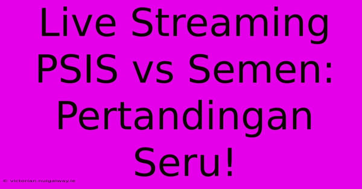 Live Streaming PSIS Vs Semen: Pertandingan Seru!