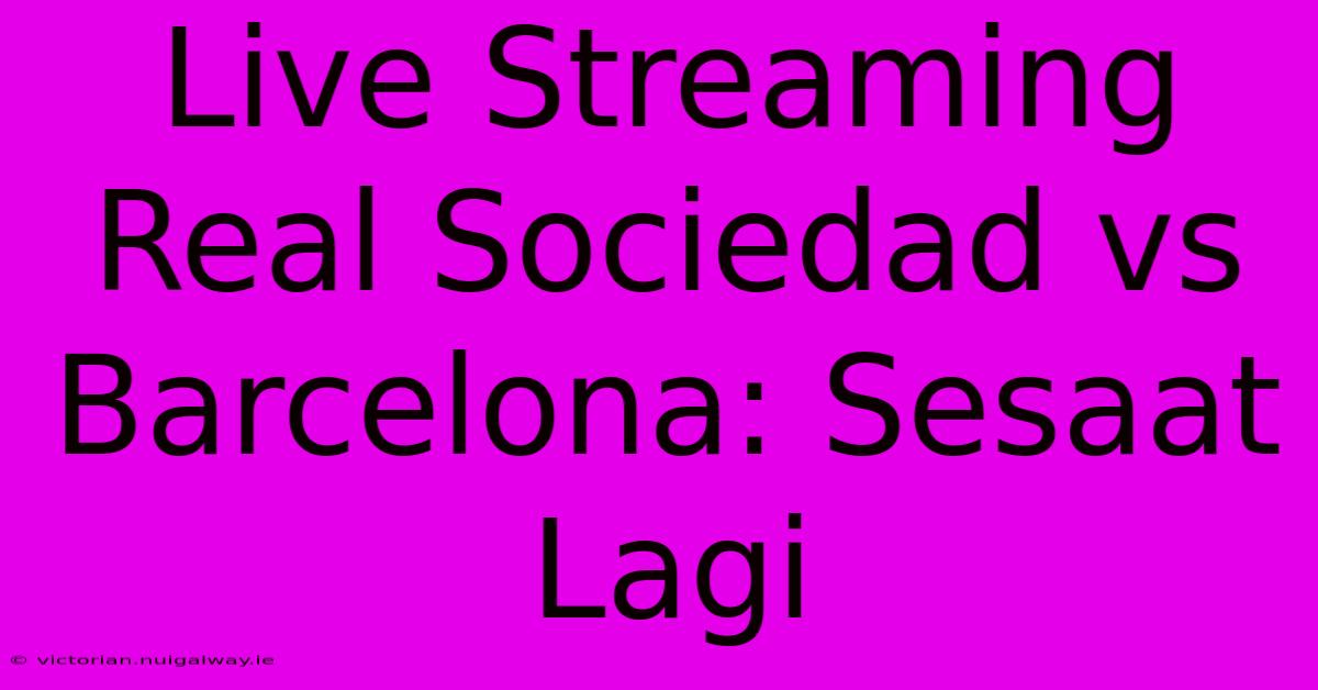 Live Streaming Real Sociedad Vs Barcelona: Sesaat Lagi 