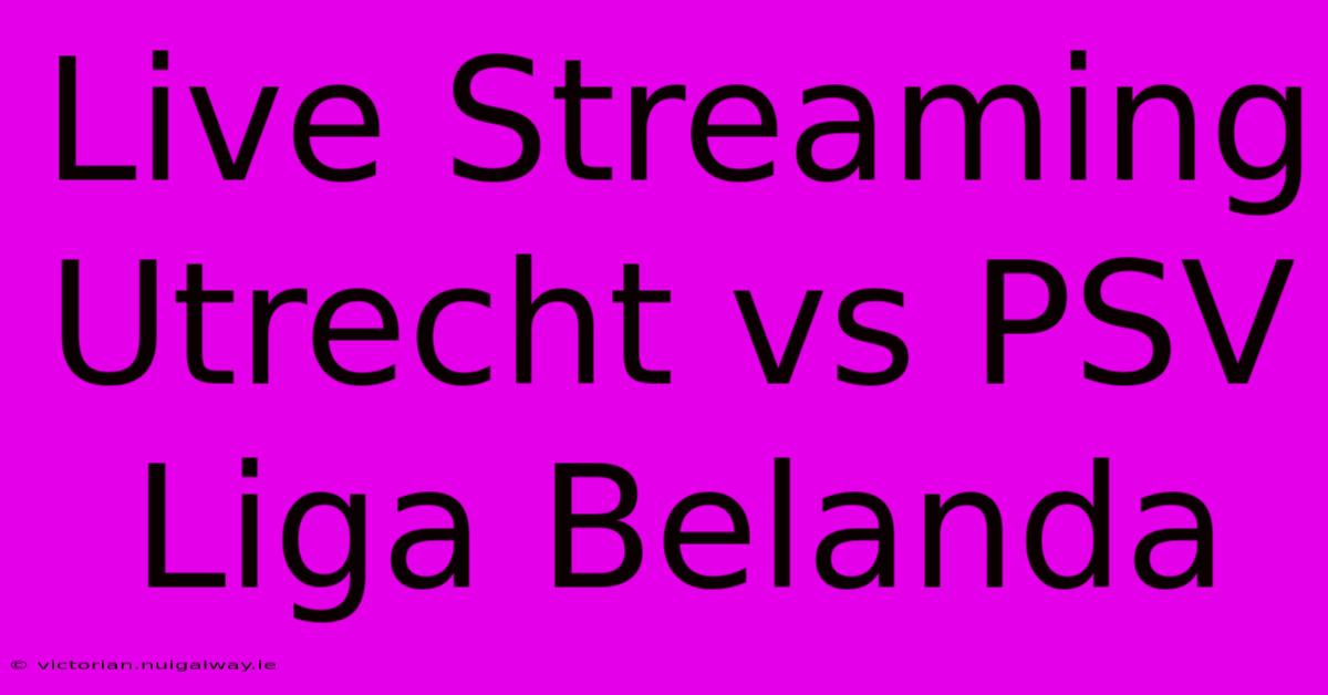 Live Streaming Utrecht Vs PSV Liga Belanda