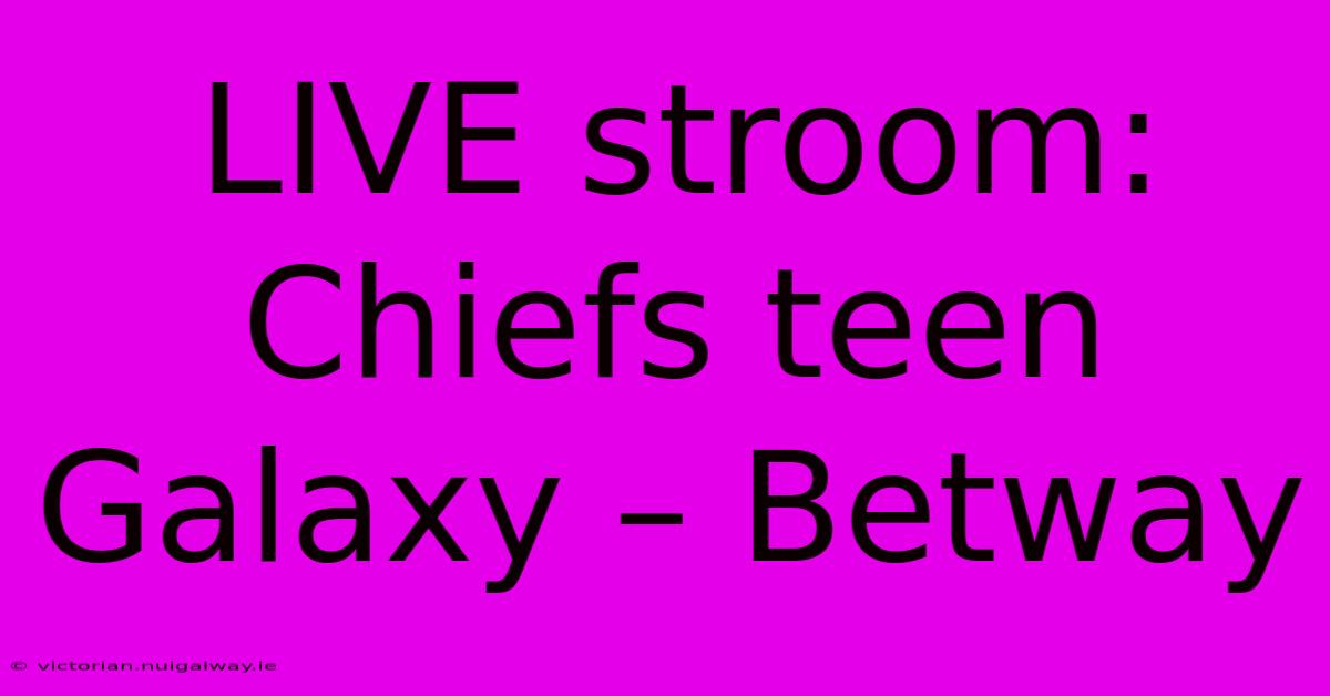 LIVE Stroom: Chiefs Teen Galaxy – Betway