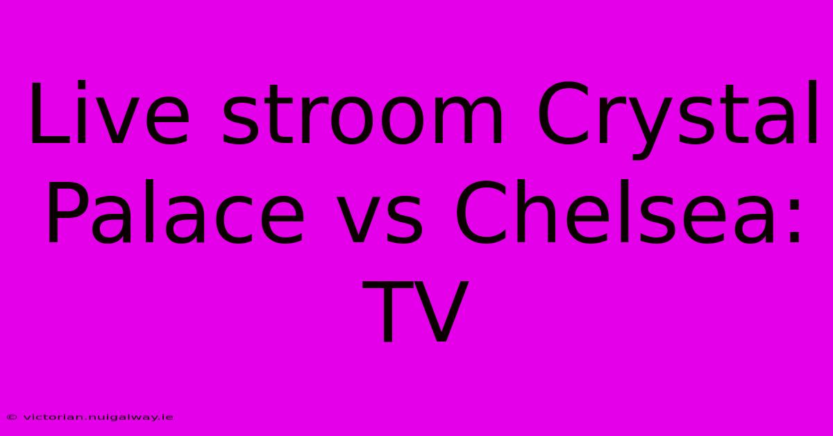 Live Stroom Crystal Palace Vs Chelsea: TV