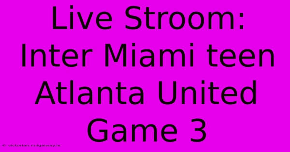 Live Stroom: Inter Miami Teen Atlanta United Game 3 