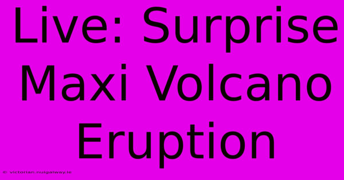 Live: Surprise Maxi Volcano Eruption