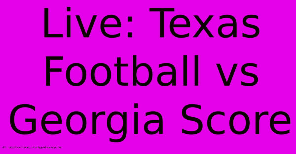 Live: Texas Football Vs Georgia Score