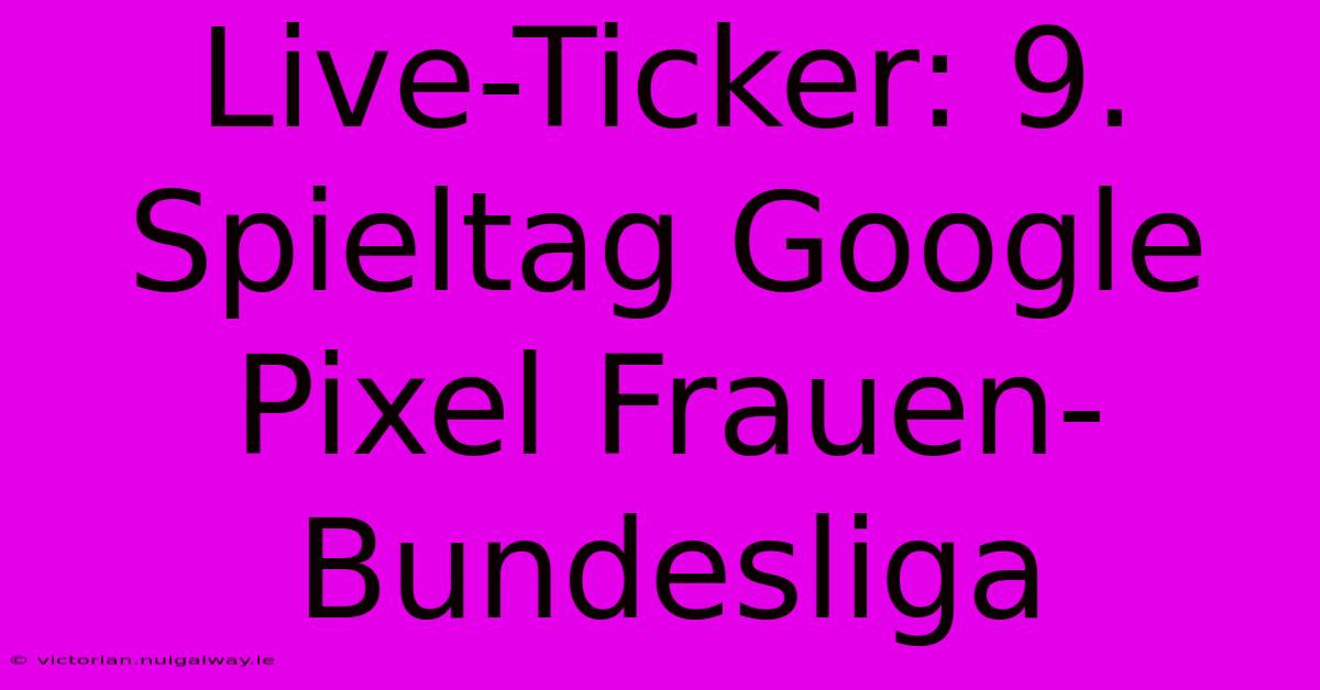 Live-Ticker: 9. Spieltag Google Pixel Frauen-Bundesliga