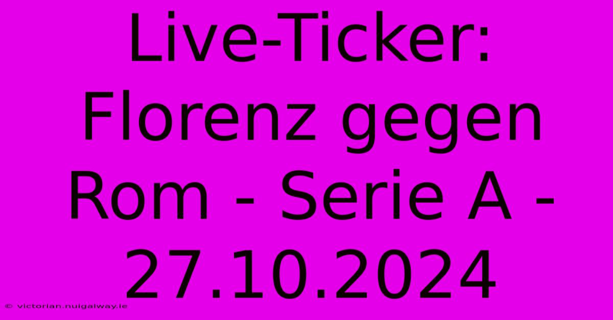 Live-Ticker: Florenz Gegen Rom - Serie A - 27.10.2024