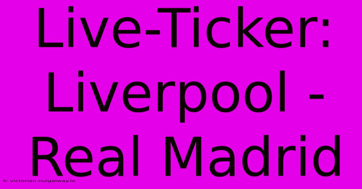 Live-Ticker: Liverpool - Real Madrid