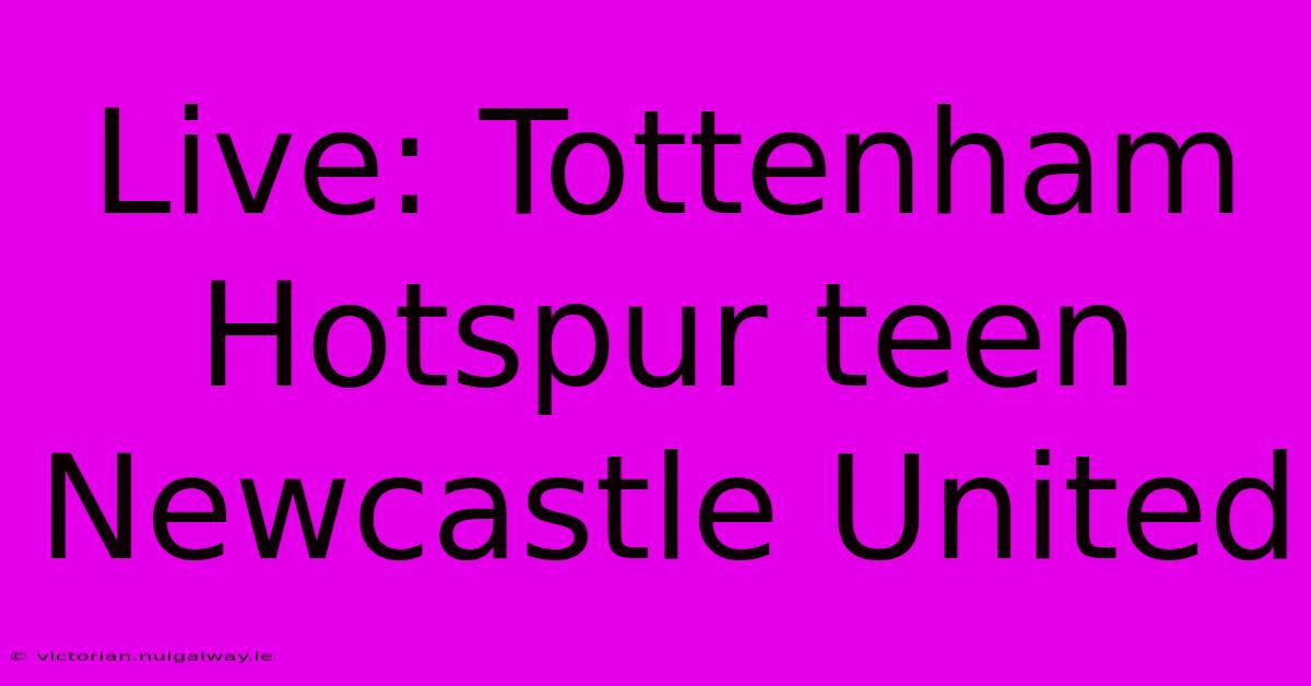 Live: Tottenham Hotspur Teen Newcastle United