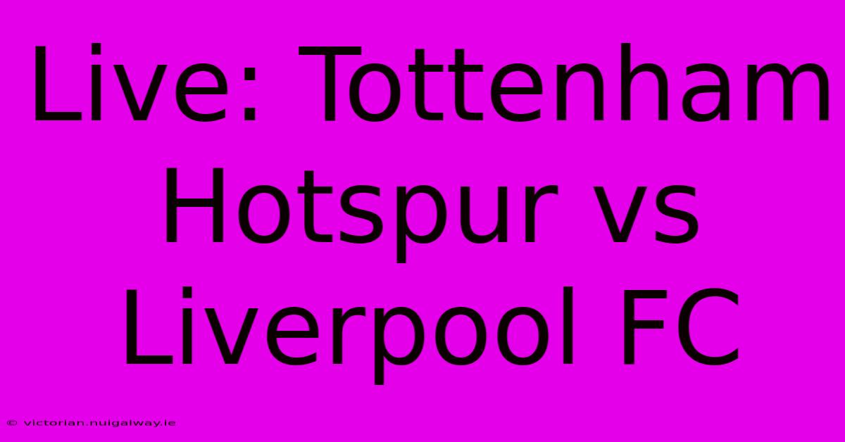 Live: Tottenham Hotspur Vs Liverpool FC