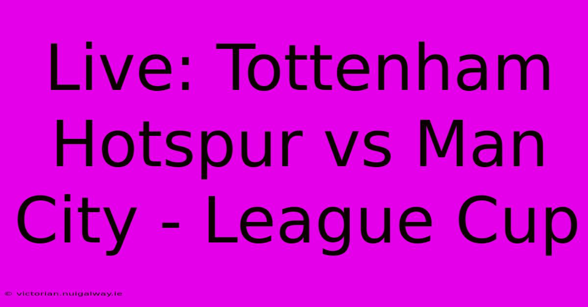 Live: Tottenham Hotspur Vs Man City - League Cup