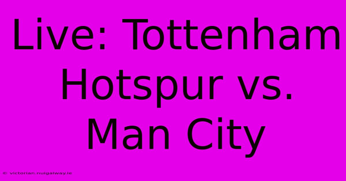 Live: Tottenham Hotspur Vs. Man City