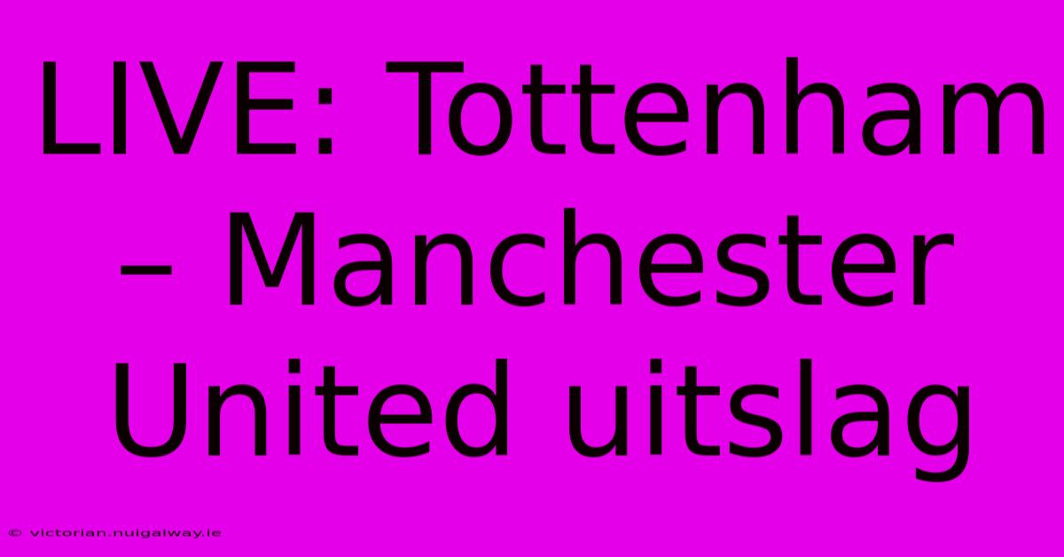 LIVE: Tottenham – Manchester United Uitslag