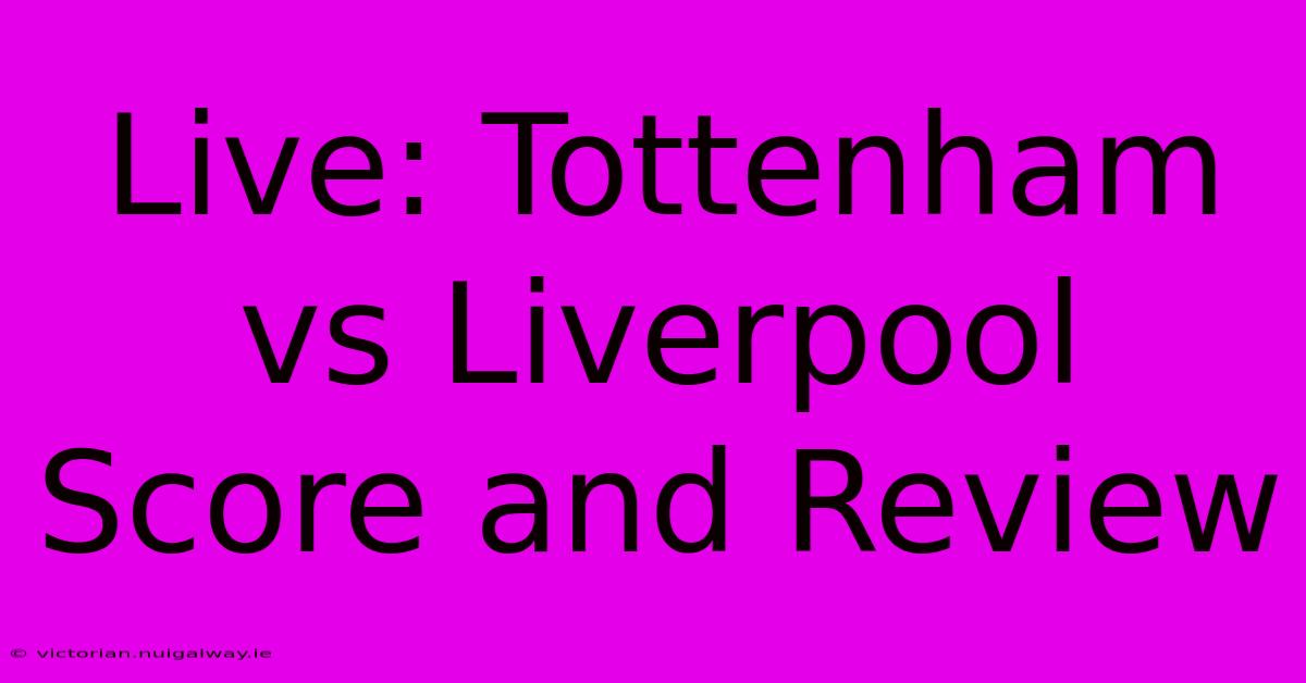 Live: Tottenham Vs Liverpool Score And Review