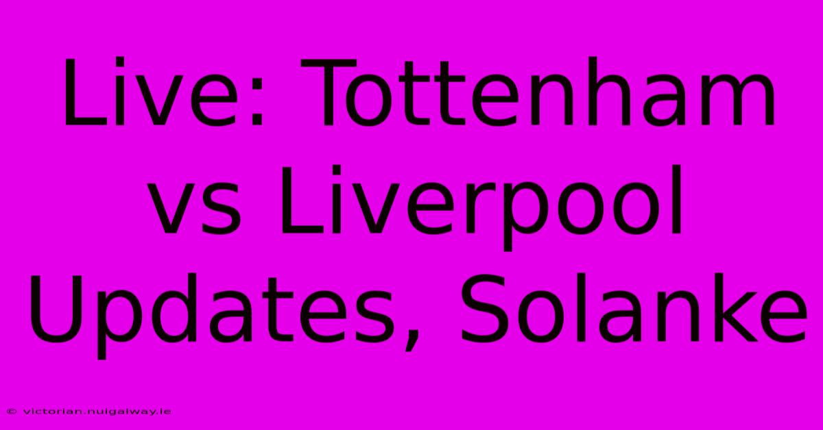 Live: Tottenham Vs Liverpool Updates, Solanke