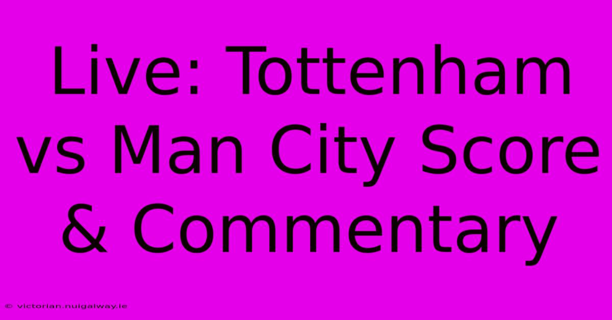 Live: Tottenham Vs Man City Score & Commentary