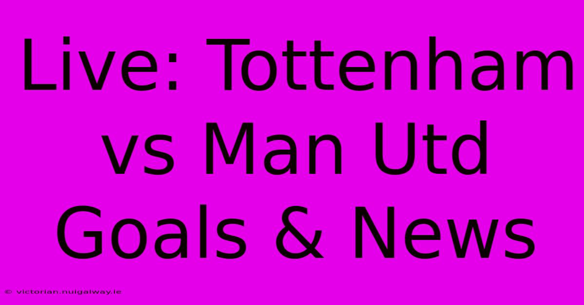 Live: Tottenham Vs Man Utd Goals & News