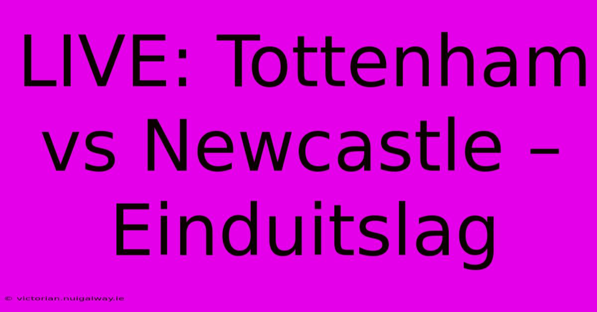 LIVE: Tottenham Vs Newcastle – Einduitslag