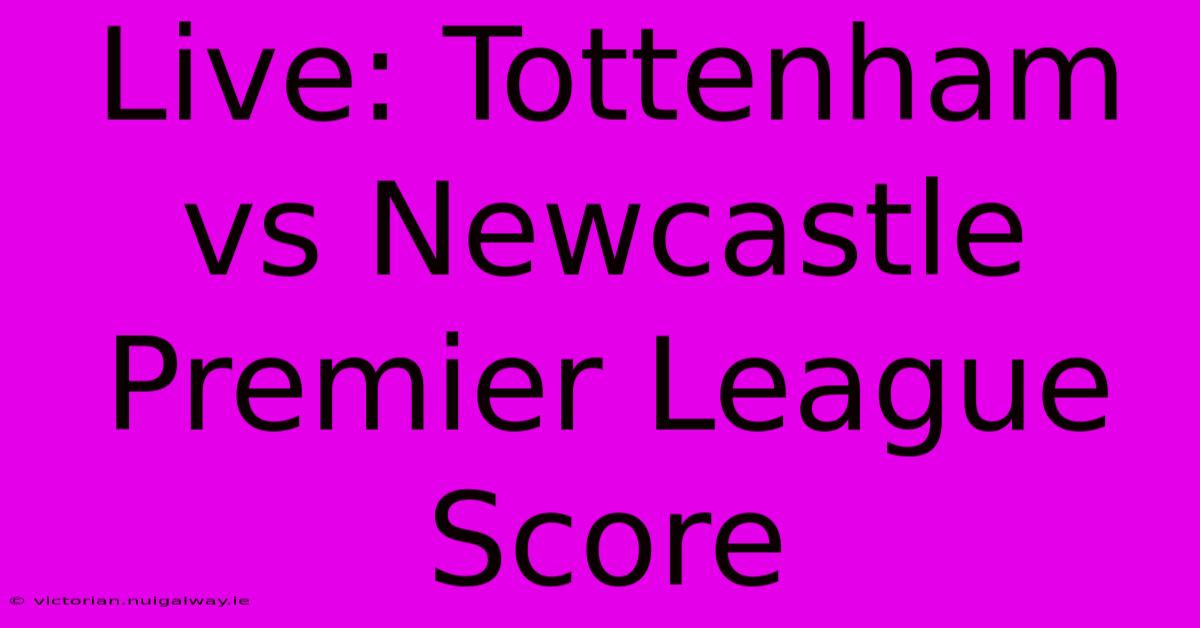 Live: Tottenham Vs Newcastle Premier League Score