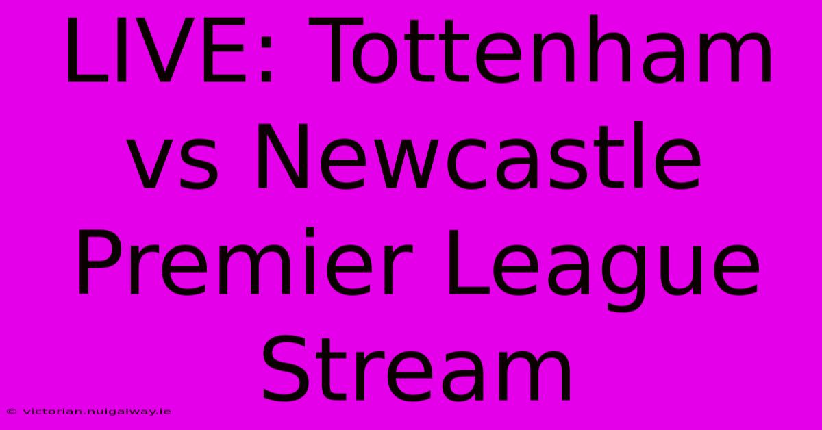 LIVE: Tottenham Vs Newcastle Premier League Stream