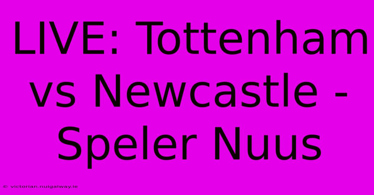 LIVE: Tottenham Vs Newcastle - Speler Nuus