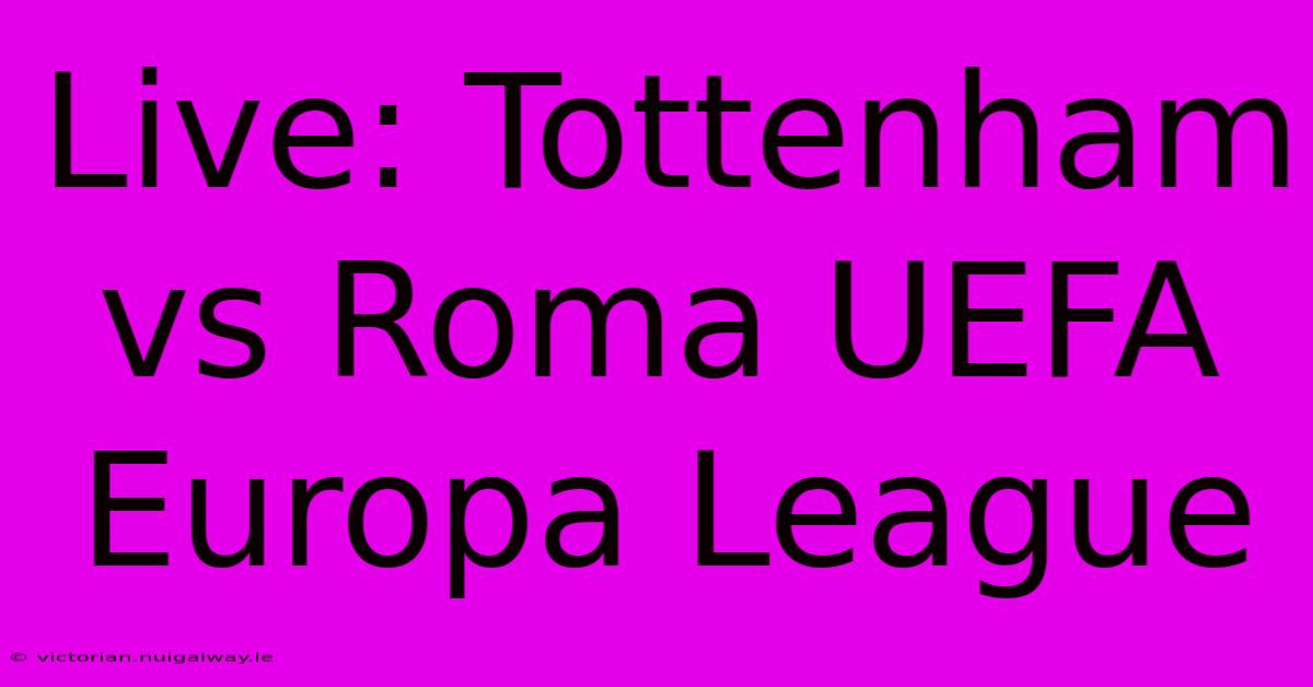 Live: Tottenham Vs Roma UEFA Europa League