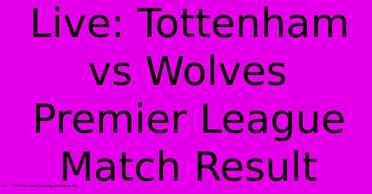 Live: Tottenham Vs Wolves Premier League Match Result