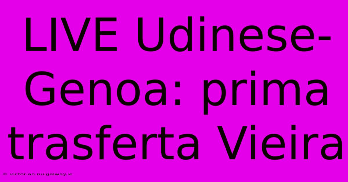 LIVE Udinese-Genoa: Prima Trasferta Vieira