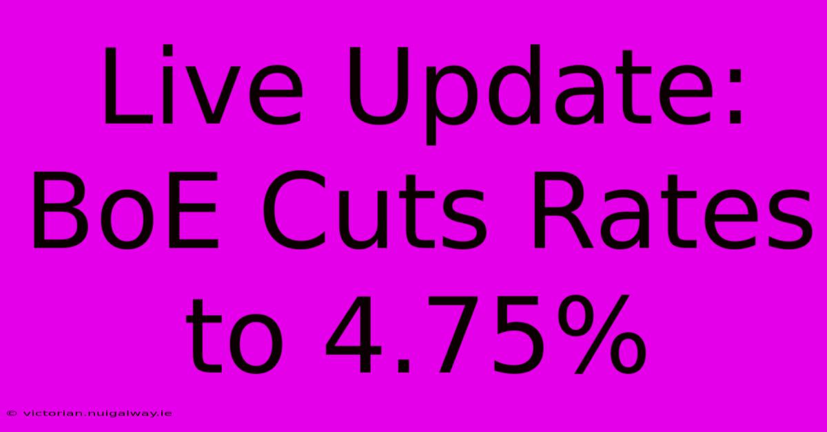 Live Update: BoE Cuts Rates To 4.75%