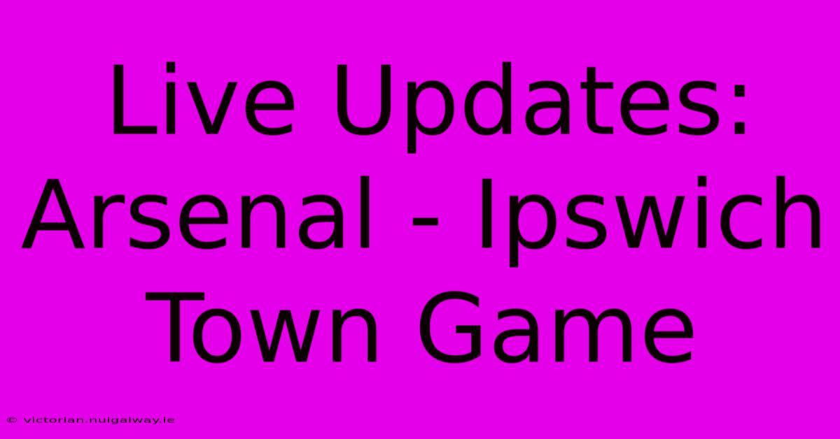 Live Updates: Arsenal - Ipswich Town Game