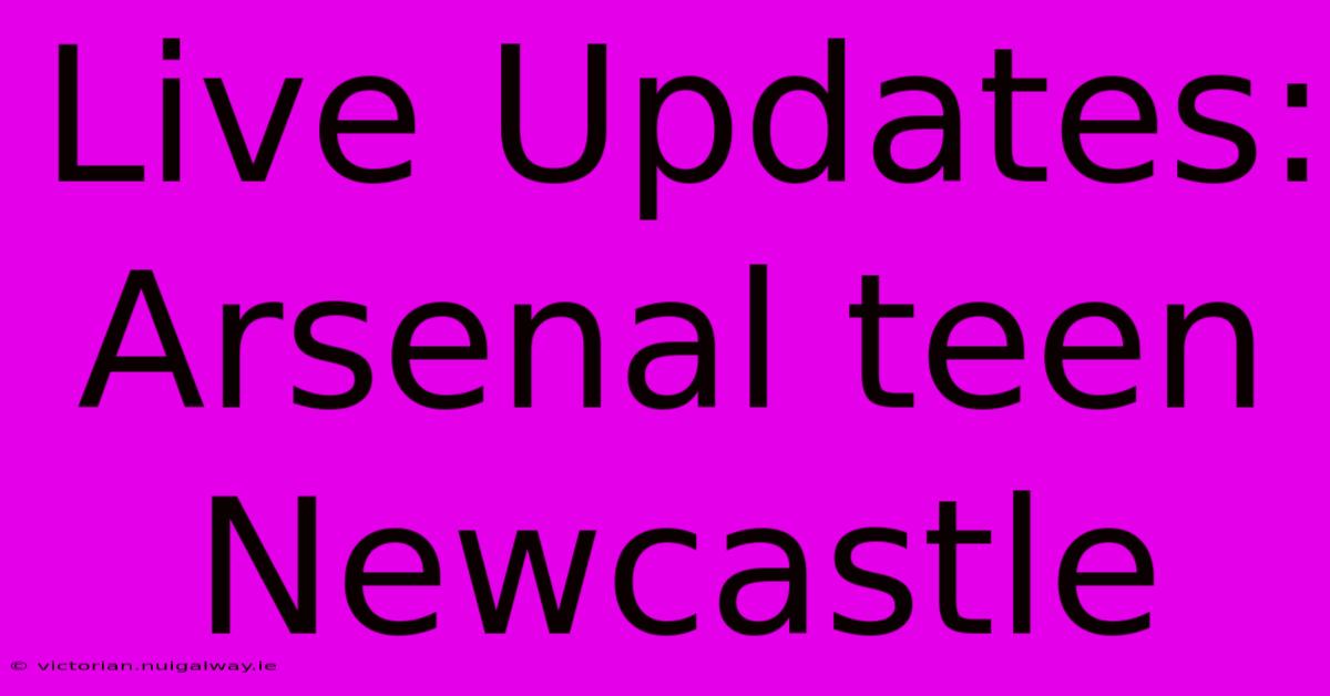 Live Updates: Arsenal Teen Newcastle