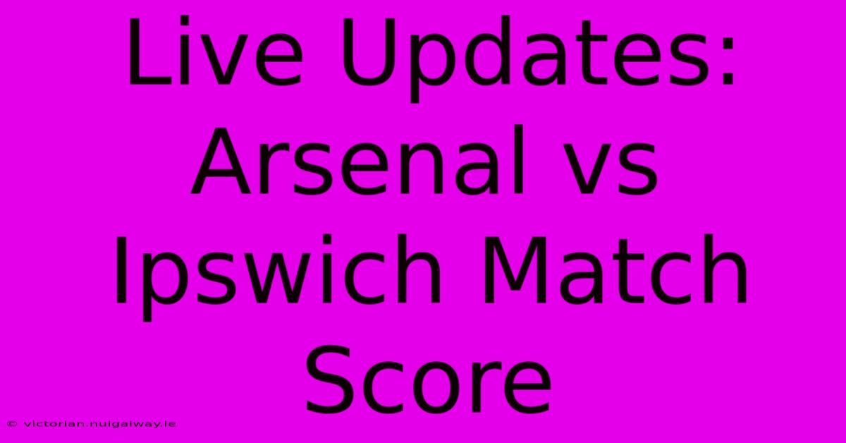 Live Updates: Arsenal Vs Ipswich Match Score