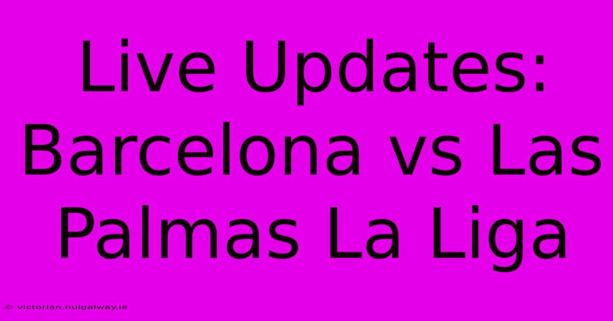 Live Updates: Barcelona Vs Las Palmas La Liga