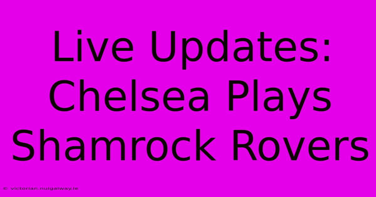 Live Updates: Chelsea Plays Shamrock Rovers