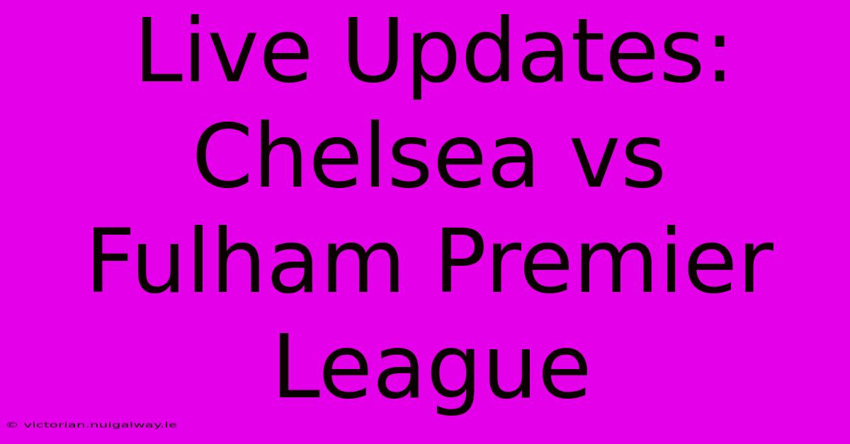 Live Updates: Chelsea Vs Fulham Premier League