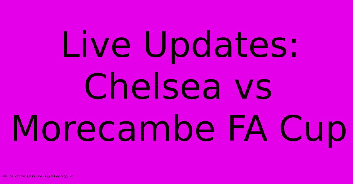 Live Updates: Chelsea Vs Morecambe FA Cup