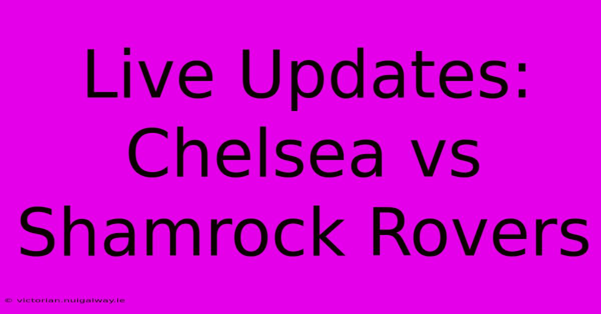 Live Updates: Chelsea Vs Shamrock Rovers