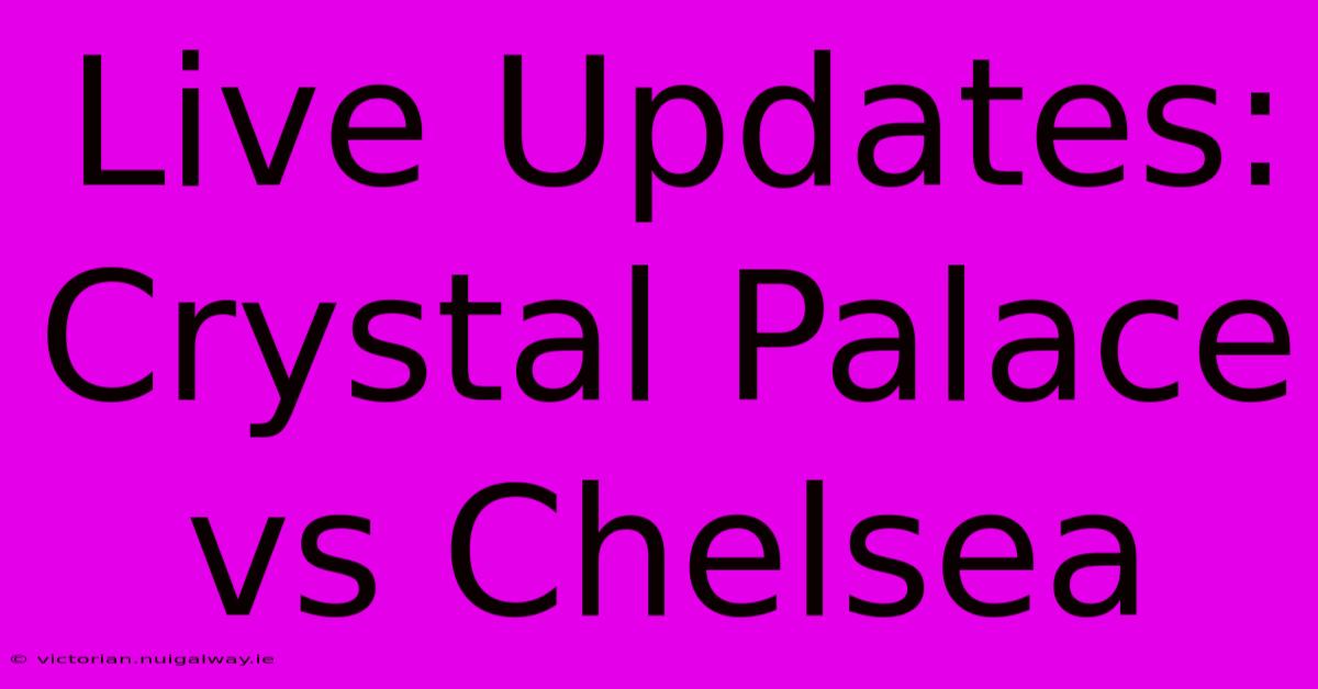 Live Updates: Crystal Palace Vs Chelsea