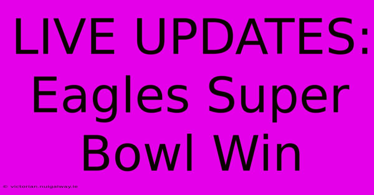 LIVE UPDATES: Eagles Super Bowl Win