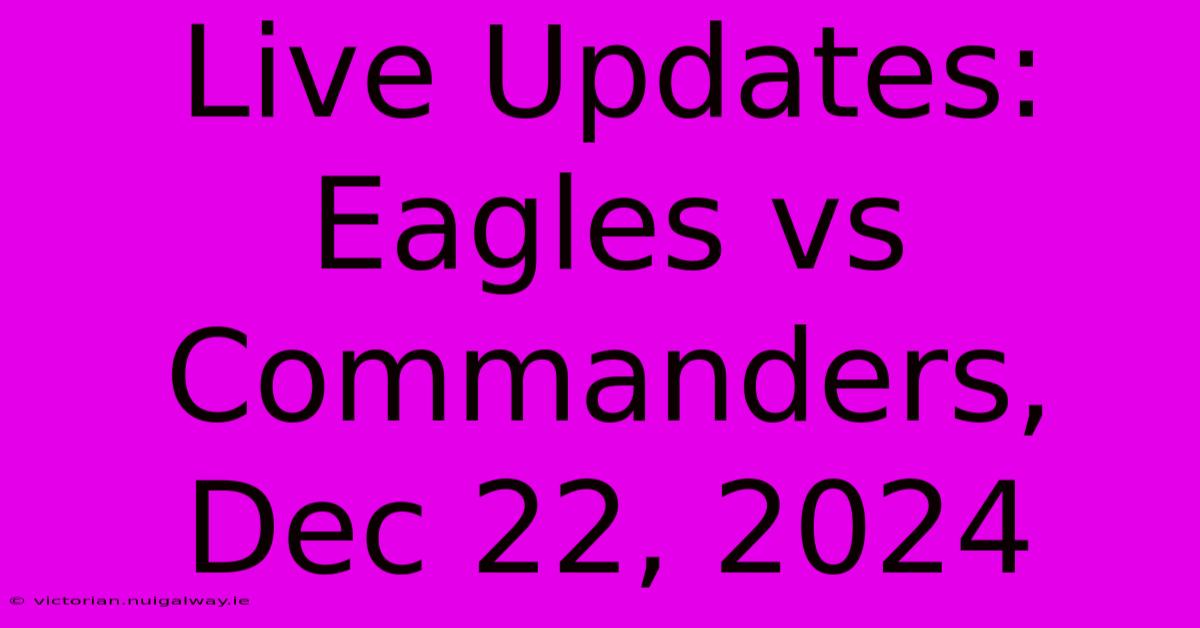 Live Updates: Eagles Vs Commanders, Dec 22, 2024