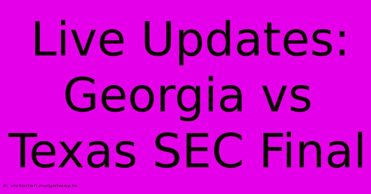 Live Updates: Georgia Vs Texas SEC Final