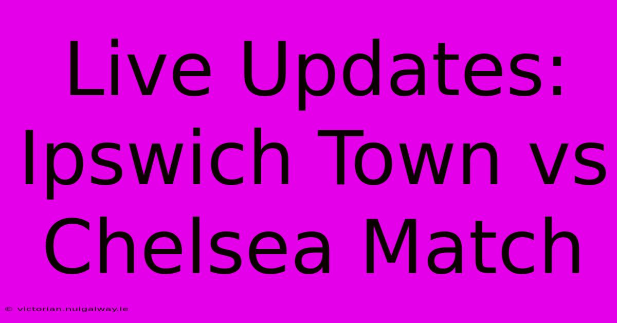 Live Updates: Ipswich Town Vs Chelsea Match