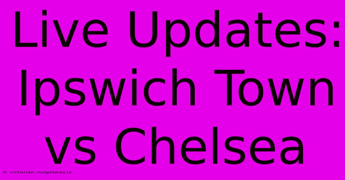 Live Updates: Ipswich Town Vs Chelsea